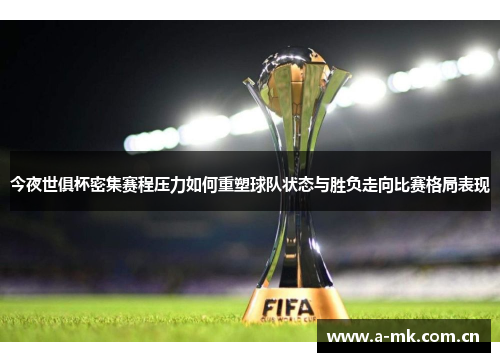 今夜世俱杯密集赛程压力如何重塑球队状态与胜负走向比赛格局表现 今夜世俱杯密集赛程压力如何重塑球队状态与胜负走向比赛格局表现