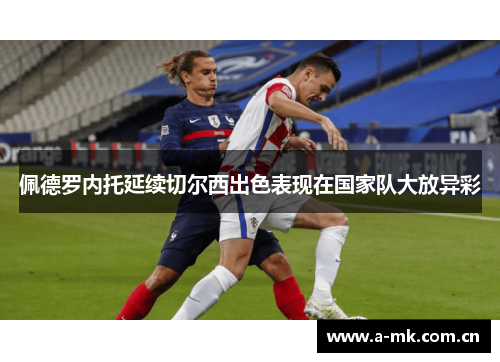佩德罗内托延续切尔西出色表现在国家队大放异彩