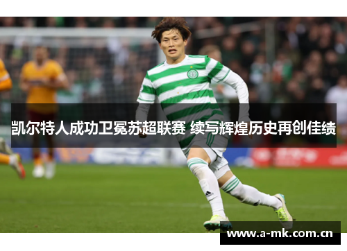凯尔特人成功卫冕苏超联赛 续写辉煌历史再创佳绩 凯尔特人成功卫冕苏超联赛 续写辉煌历史再创佳绩